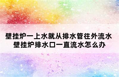 壁挂炉一上水就从排水管往外流水 壁挂炉排水口一直流水怎么办